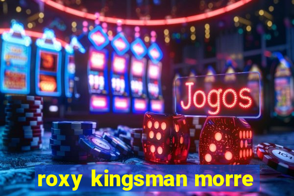 roxy kingsman morre